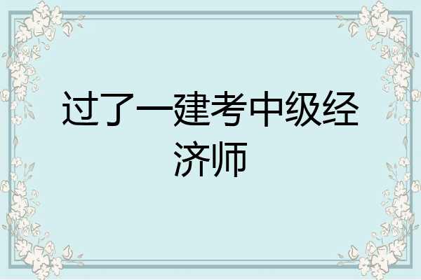 过了一建考中级经济师