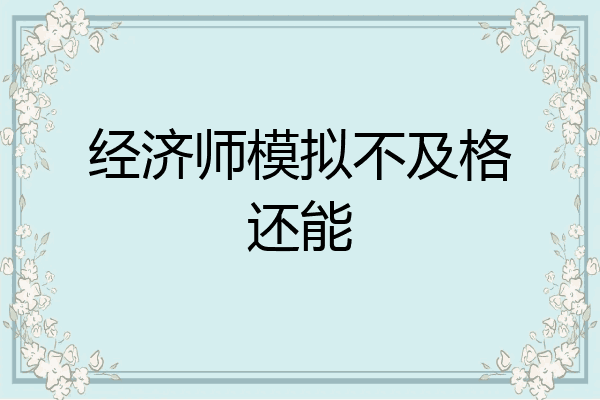 经济师模拟不及格还能