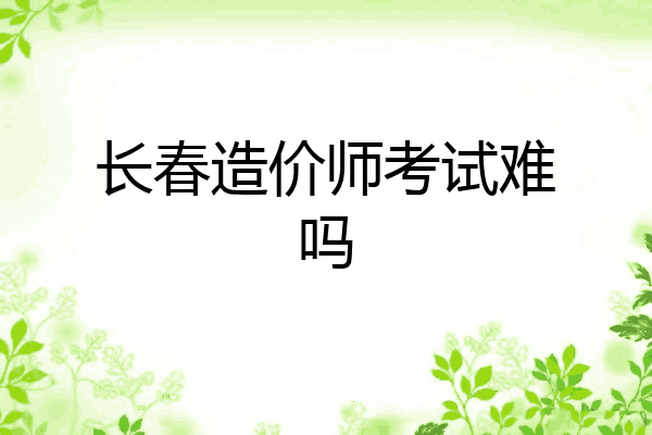 长春造价师考试难吗
