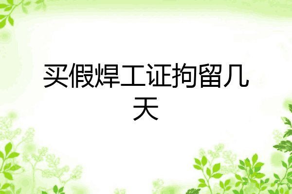 买假焊工证拘留几天