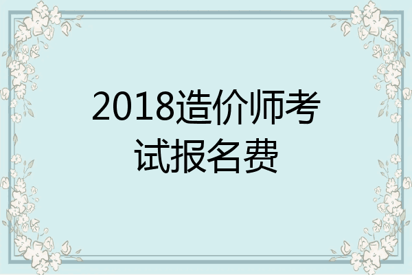 2018造价师考试报名费