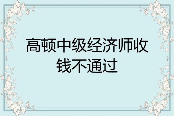 高顿中级经济师收钱不通过