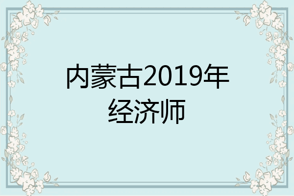内蒙古2019年经济师