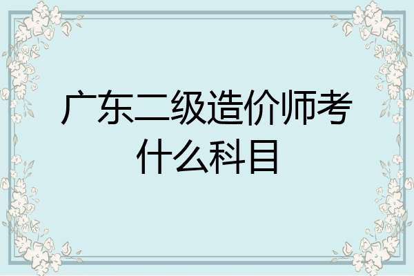 广东二级造价师考什么科目