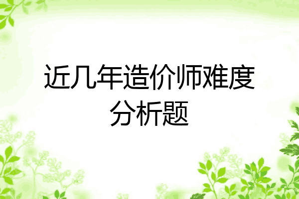 近几年造价师难度分析题