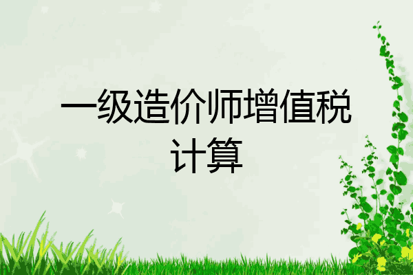 一级造价师增值税计算