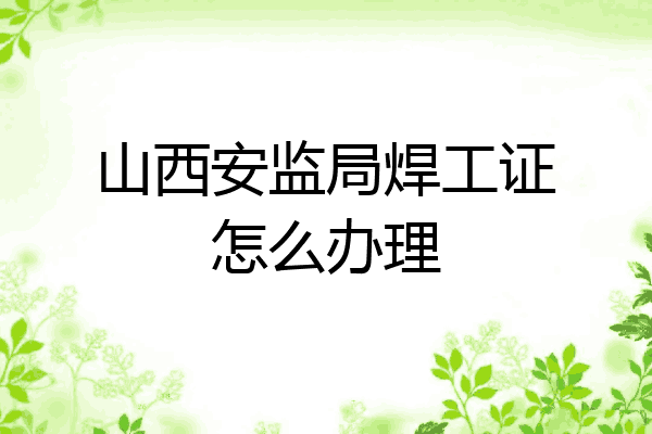 山西安监局焊工证怎么办理