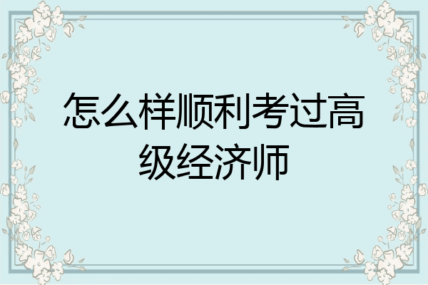 怎么样顺利考过高级经济师
