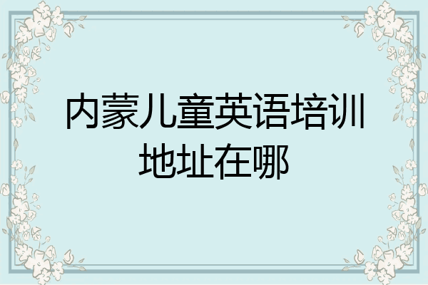 内蒙儿童英语培训地址在哪
