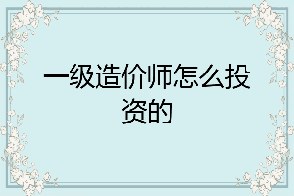 一级造价师怎么投资的