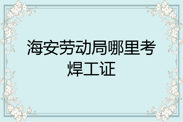 海安劳动局哪里考焊工证