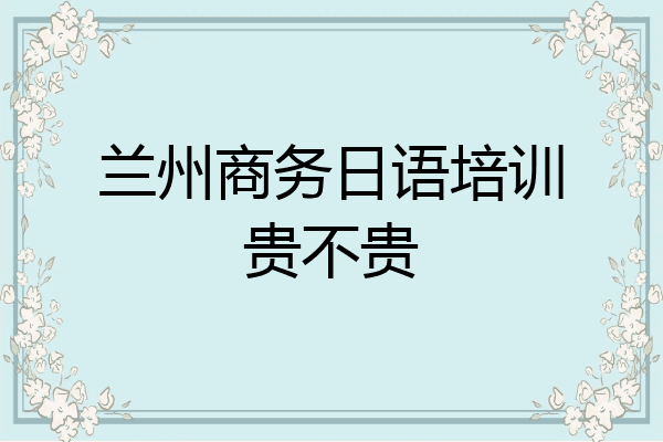 兰州商务日语培训贵不贵