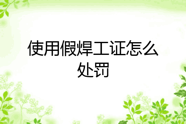 使用假焊工证怎么处罚