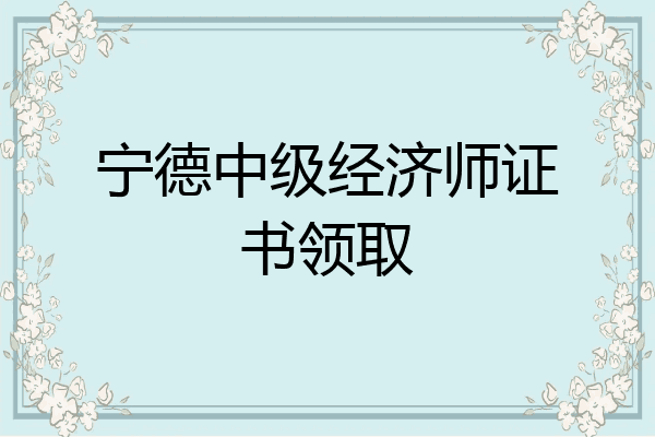 宁德中级经济师证书领取