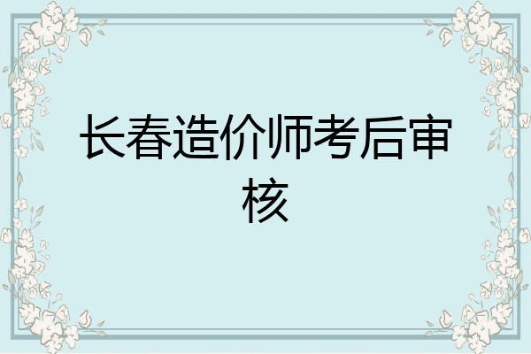 长春造价师考后审核