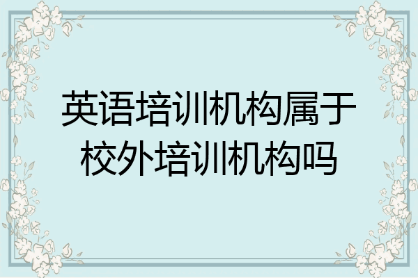 英语培训机构属于校外培训机构吗