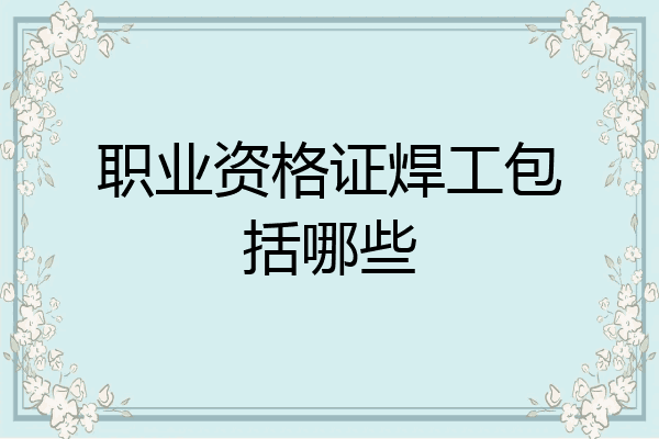 职业资格证焊工包括哪些
