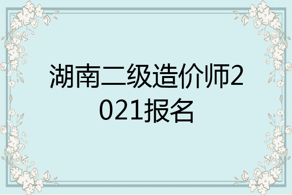 湖南二级造价师2021报名