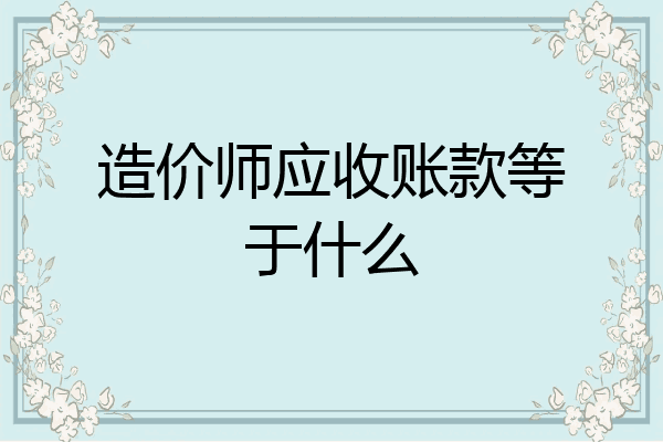 造价师应收账款等于什么