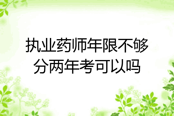 执业药师年限不够分两年考可以吗