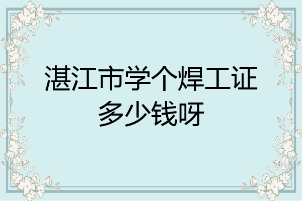 湛江市学个焊工证多少钱呀