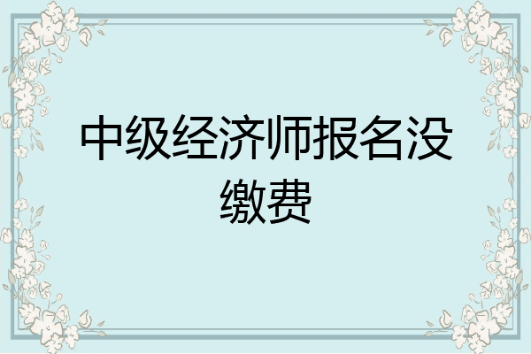 中级经济师报名没缴费