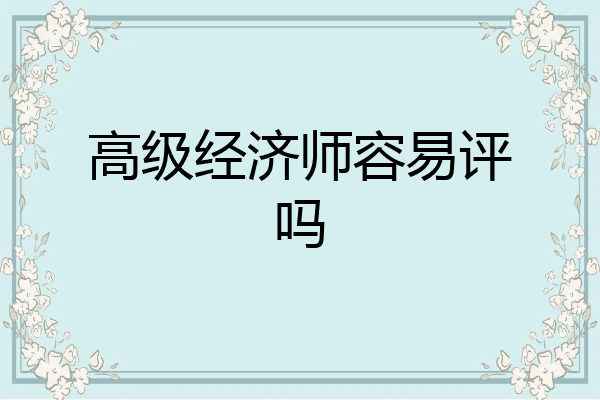 高级经济师容易评吗