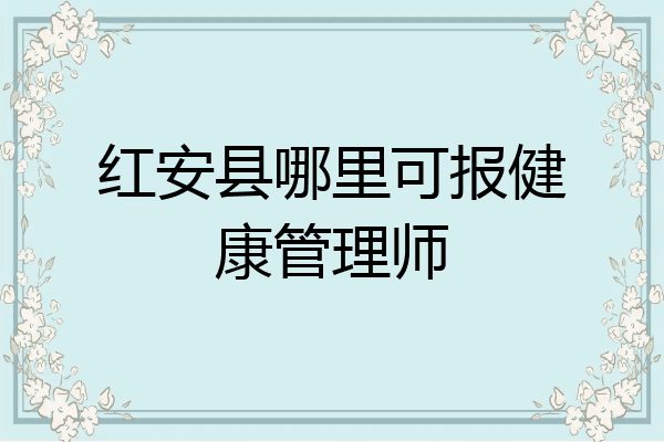 红安县哪里可报健康管理师