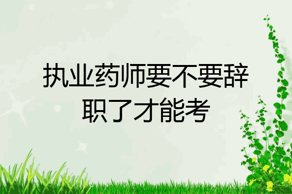 执业药师要不要辞职了才能考