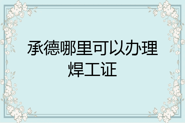 承德哪里可以办理焊工证