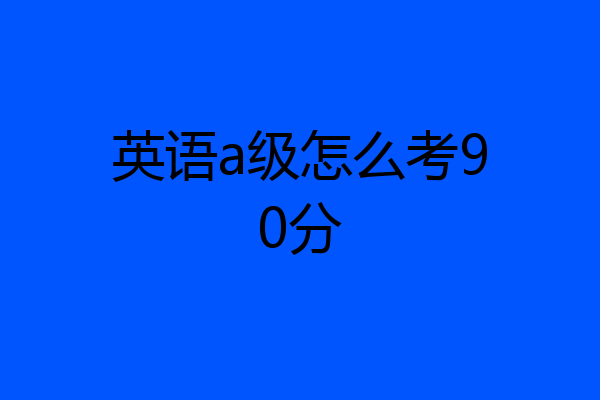 英语a级怎么考90分