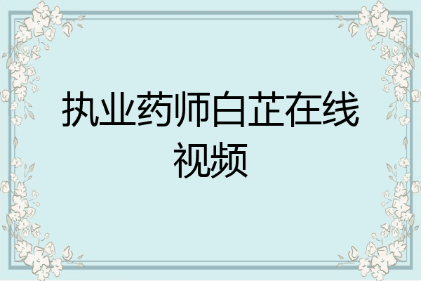 执业药师白芷在线视频