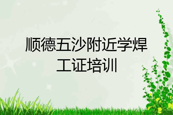 顺德五沙附近学焊工证培训