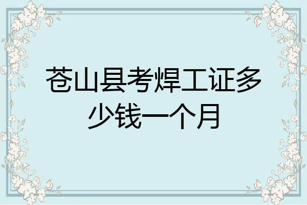 苍山县考焊工证多少钱一个月