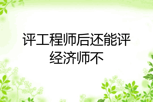 评工程师后还能评经济师不