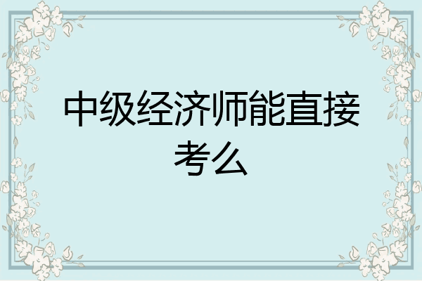 中级经济师能直接考么