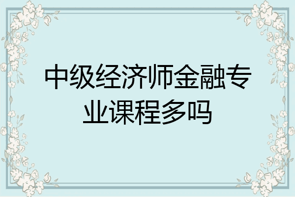 中级经济师金融专业课程多吗