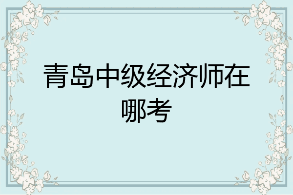 青岛中级经济师在哪考
