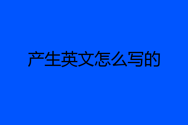 产生英文怎么写的