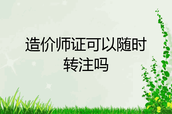 造价师证可以随时转注吗