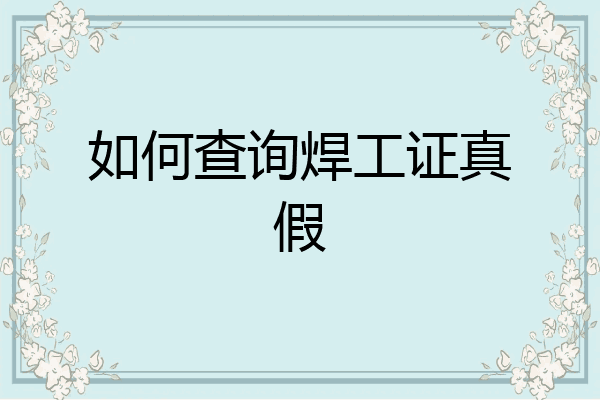 如何查询焊工证真假