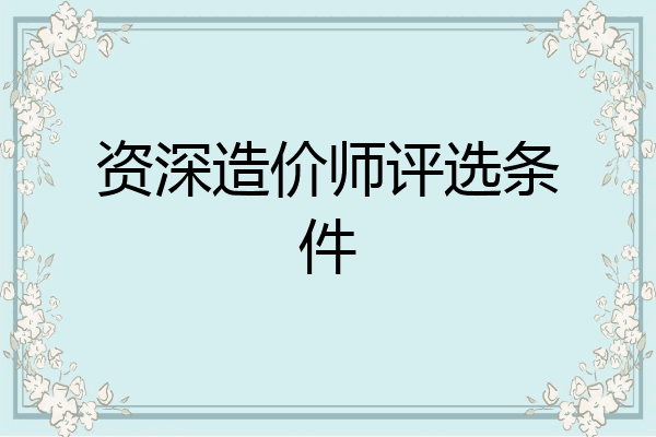 资深造价师评选条件