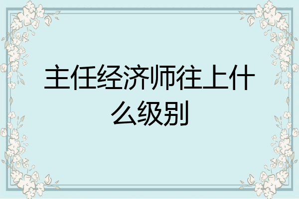 主任经济师往上什么级别