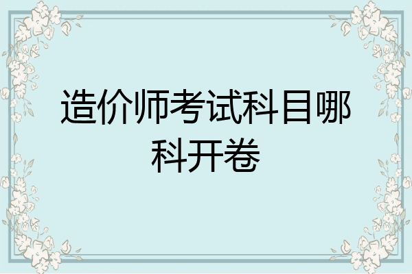 造价师考试科目哪科开卷
