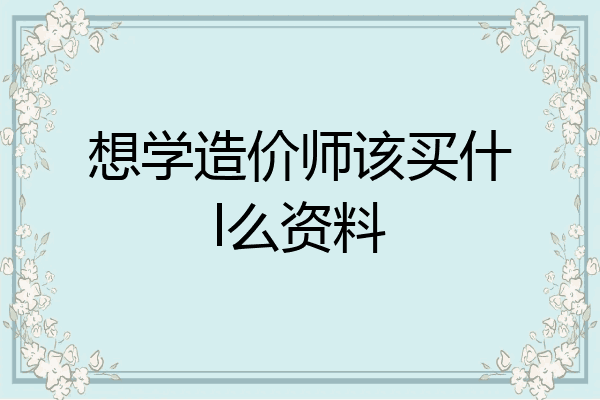 想学造价师该买什l么资料