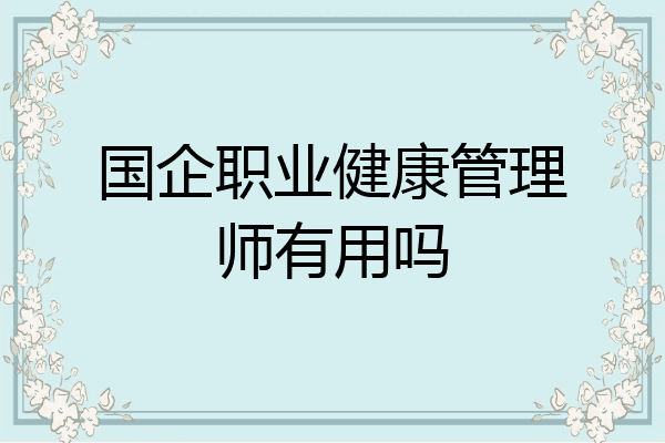 国企职业健康管理师有用吗