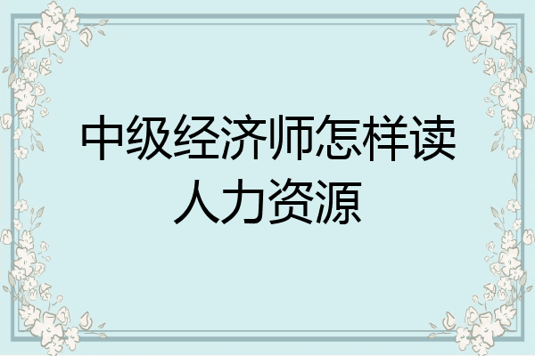 中级经济师怎样读人力资源
