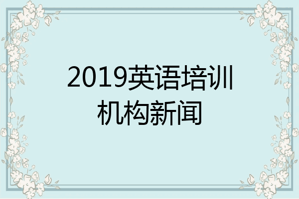2019英语培训机构新闻