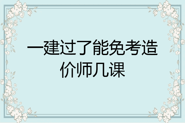 一建过了能免考造价师几课