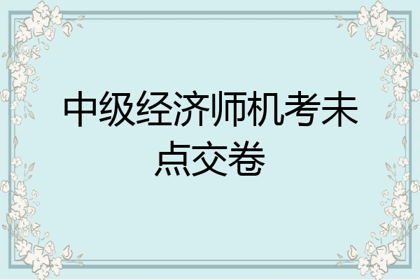 中级经济师机考未点交卷